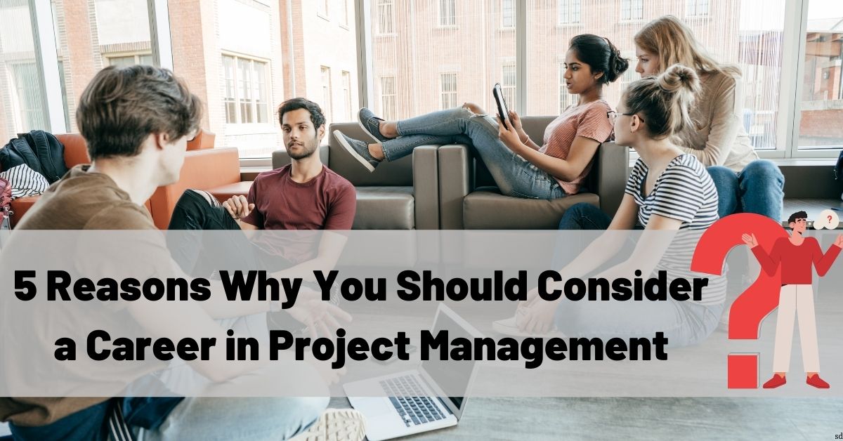 5 Reasons Why You Should Consider A Career In Project Management-Min