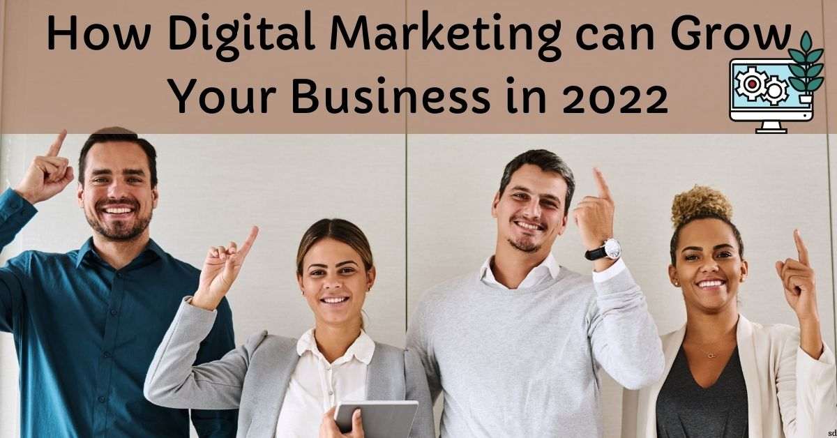 How Digital Marketing Can Grow Your Business In 2022