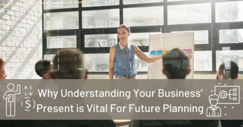 Why Understanding Your Business’ Present is Vital For Future Planning