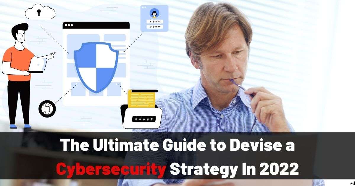 The Ultimate Guide To Devise A Cybersecurity Strategy In 2022