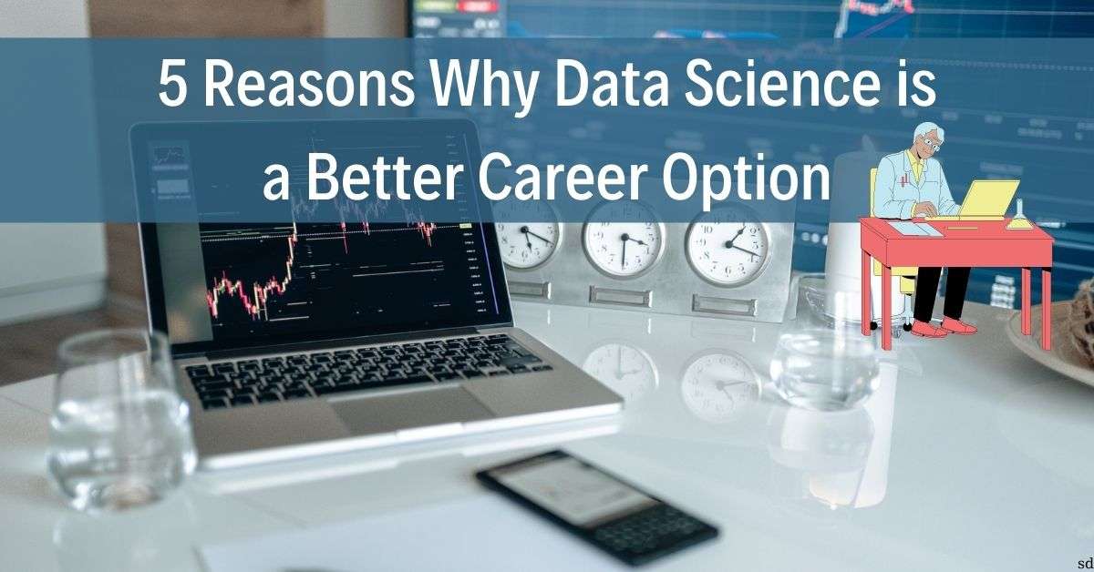 5 Reasons Why Data Science Is A Better Career Option