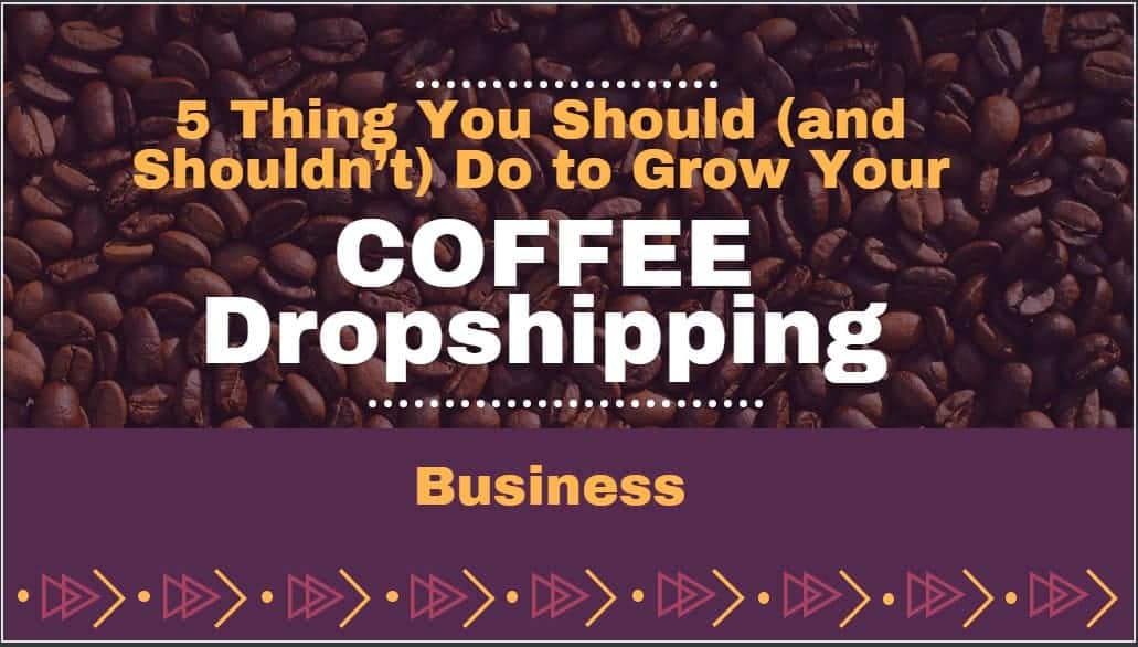 5 Thing You Should Do to Grow Your Coffee Dropshipping Business-min
