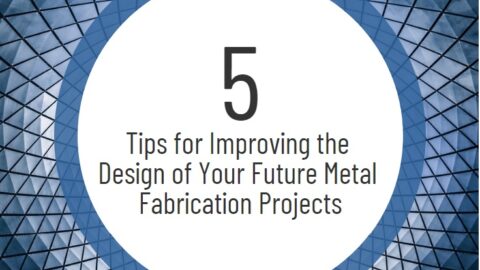 5 Tips for Improving the Design of Your Future Metal Fabrication Projects
