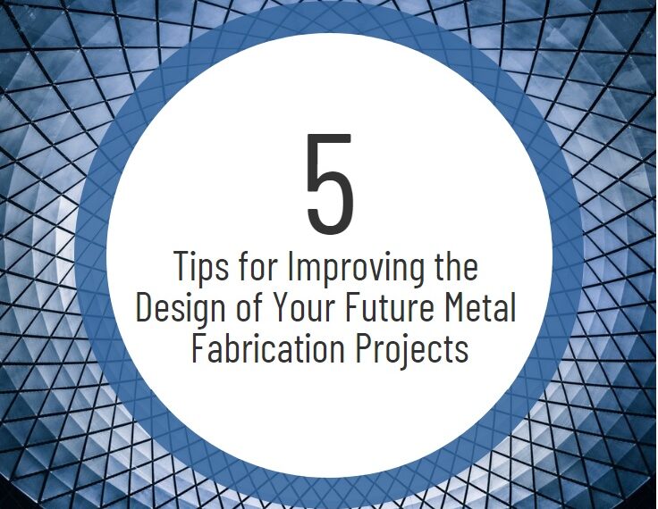 5 Tips for Improving the Design of Your Future Metal Fabrication Projects