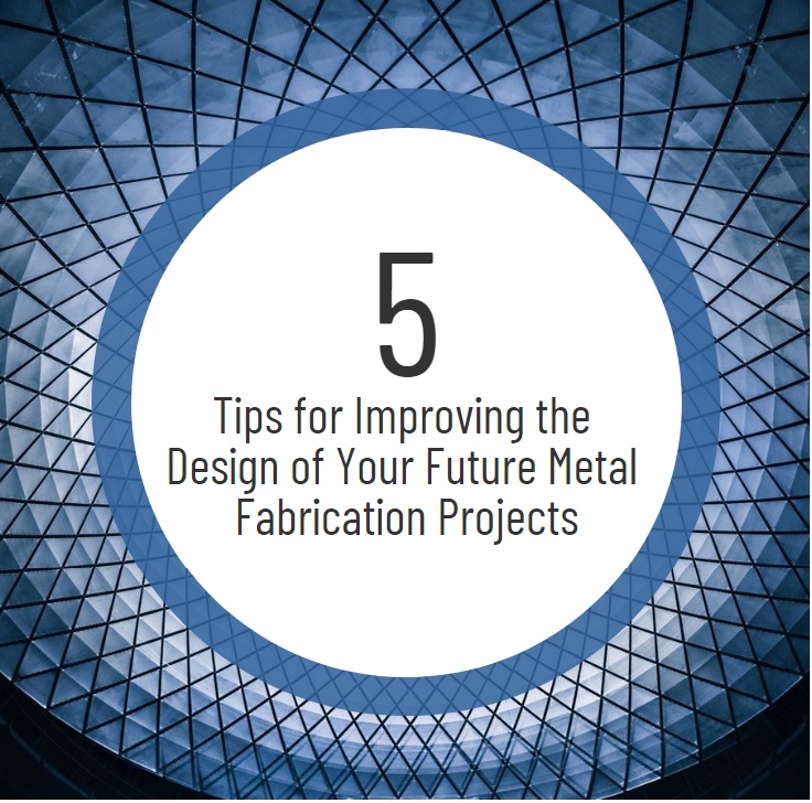 5 Tips For Improving The Design Of Your Future Metal Fabrication Projects