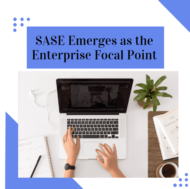 SASE Emerges As the Enterprise Focal Point Secure Access Service Edge secure access -min