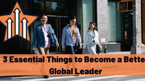 3 Essential Things to Become a Better Global Leader