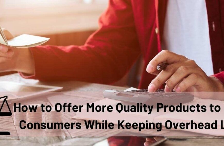 How to Offer More Quality Products to Your Consumers While Keeping Overhead Low