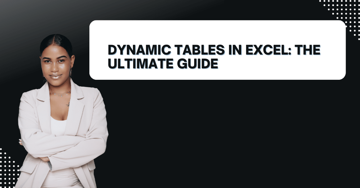 Dynamic Tables in Excel: The Ultimate Guide