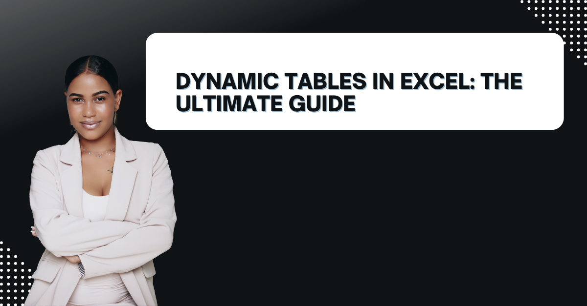 Dynamic Tables In Excel: The Ultimate Guide