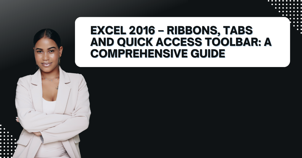 Excel 2016 – Ribbons, Tabs And Quick Access Toolbar: A Comprehensive Guide