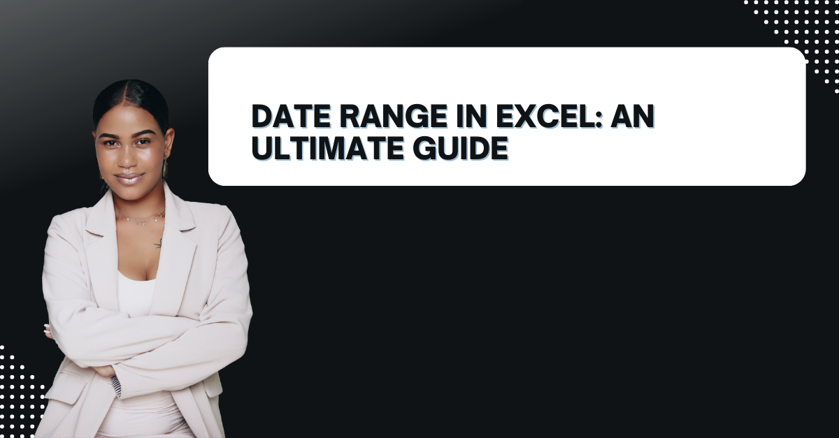 Date Range In Excel: An Ultimate Guide