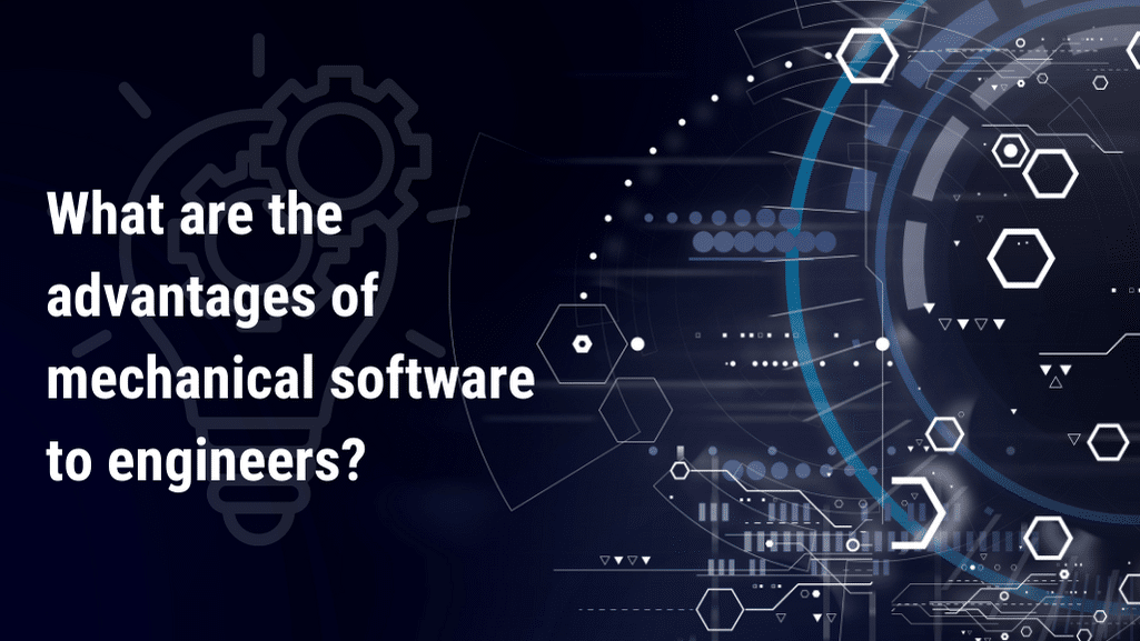 What are the advantages of mechanical software to engineers?