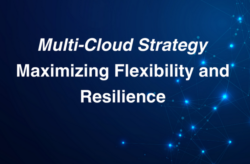 Multi-Cloud Strategy: Maximizing Flexibility and Resilience