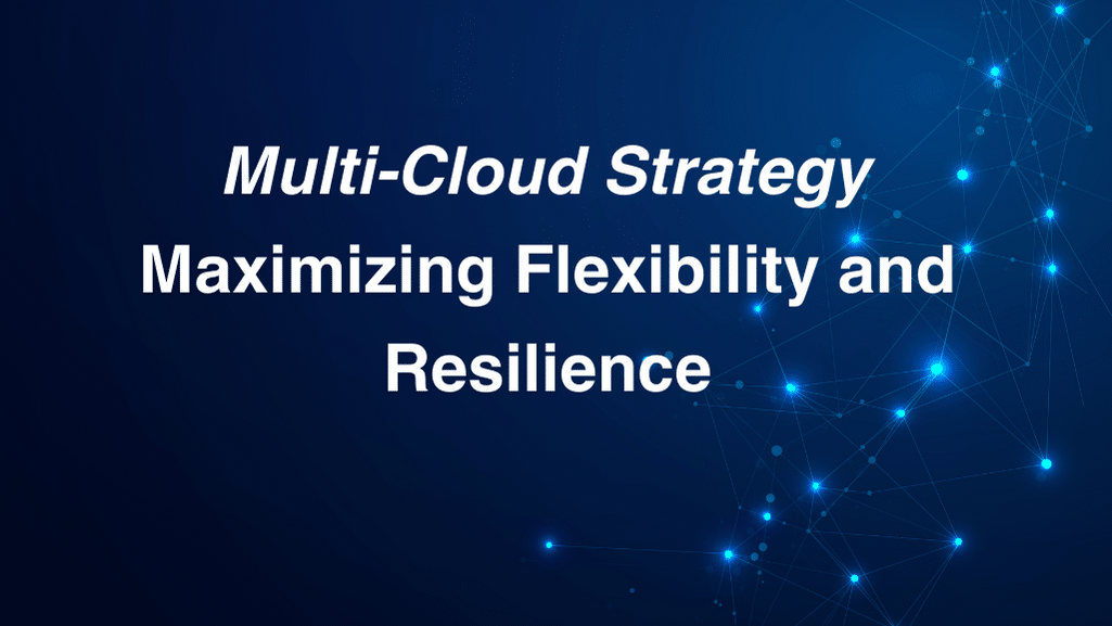 Multi-Cloud Strategy: Maximizing Flexibility and Resilience