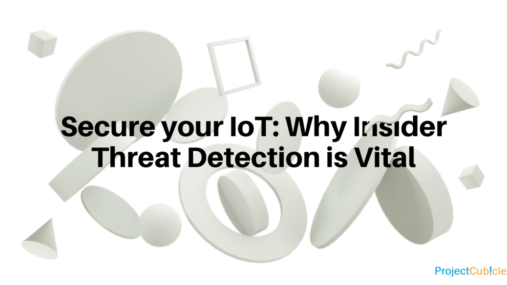 Secure your IoT: Why Insider Threat Detection is Vital