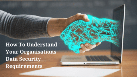 How To Understand Your Organisations Data Security Requirements