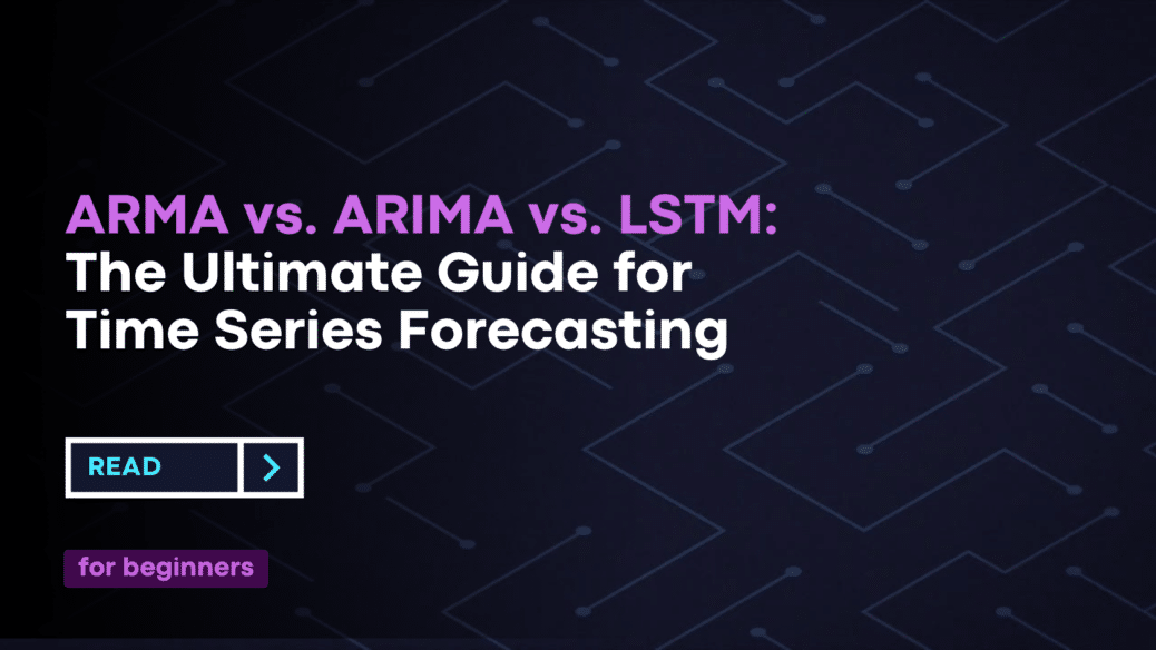 ARMA vs. ARIMA vs. LSTM: The Ultimate Guide for Time Series Forecasting