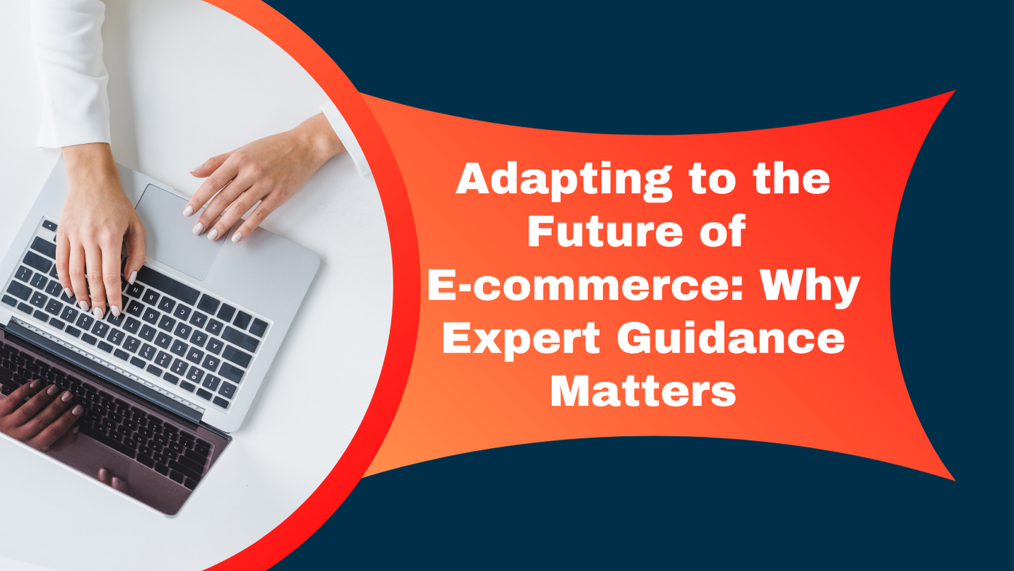 Adapting To The Future Of E-Commerce: Why Expert Guidance Matters