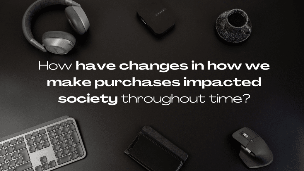 How have changes in how we make purchases impacted society throughout time?