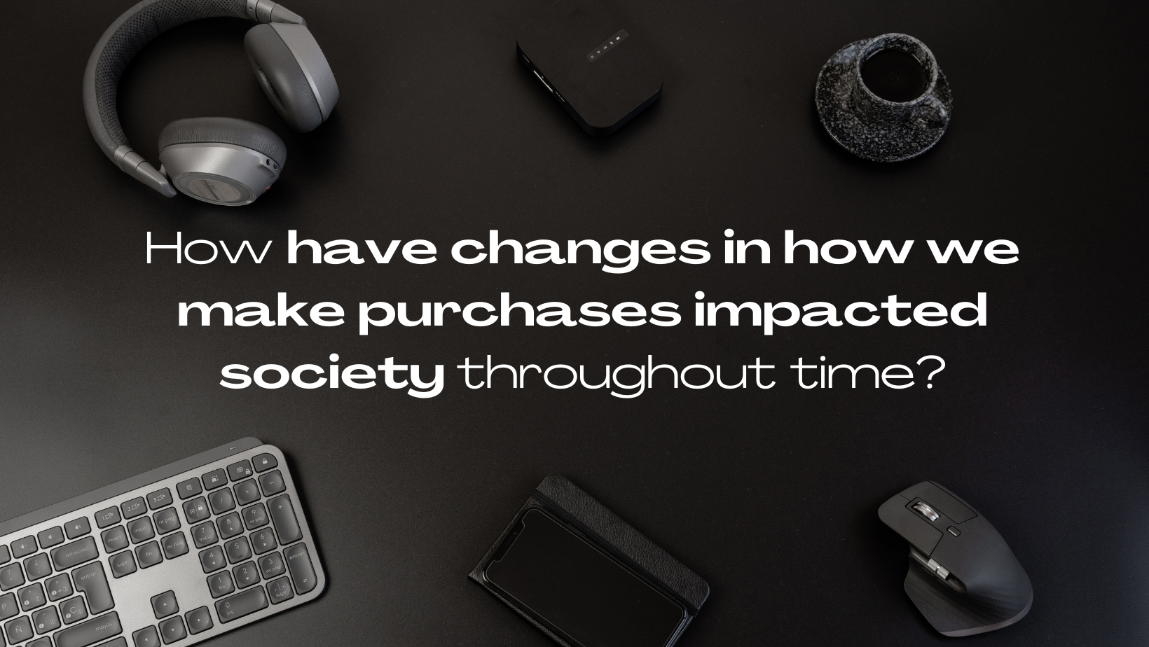 How Have Changes In How We Make Purchases Impacted Society Throughout Time?