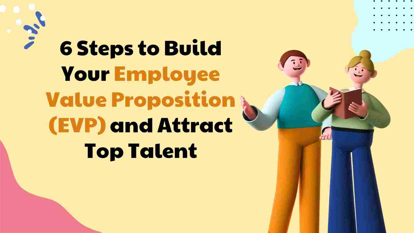 6 Steps To Build Your Employee Value Proposition (Evp) And Attract Top Talent